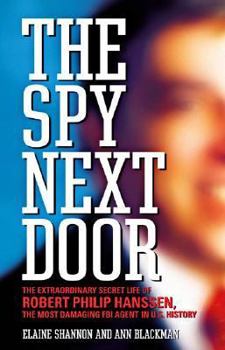 Hardcover The Spy Next Door: The Extraordinary Secret Life of Robert Philip Hanssen, the Most Damaging FBI Agent in U.S. History Book