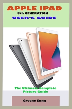 Paperback APPLE IPAD 8th GENERATION USER'S GUIDE: A Complete Step By Step User Manual For Starter And Senior To Learn And Maximizing The Latest Apple IPad Devic Book