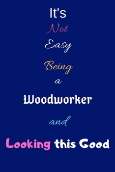 Paperback It's Not Easy Being a Woodworker and Looking This Good: Blank-Lined Journal/Notebook/Diary for Woodworkers - Cool Birthday Present & Woodworking Gift Book