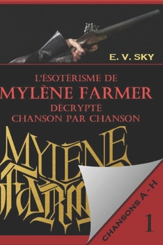 L'ésotérisme de Mylène Farmer décrypté chanson par chanson: Partie 1 - chansons de A à H (French Edition)