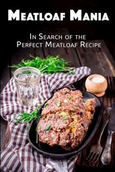 Meatloaf Mania: In a Search for the Perfect Meatloaf Recipe