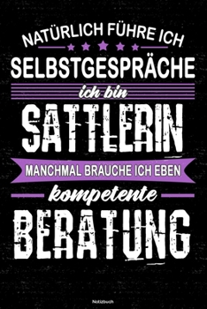 Natürlich führe ich Selbstgespräche ich bin Sattlerin manchmal brauche ich eben kompetente Beratung Notizbuch: Sattlerin Journal DIN A5 liniert 120 Seiten Geschenk (German Edition)