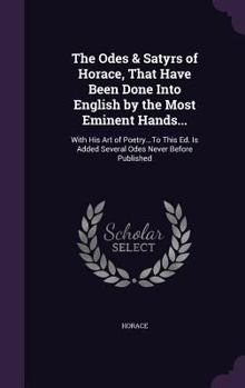 The odes and satyrs of Horace, that have been done into English by the most eminent hands. Viz. Earl of Rochester. Earl of Roscommon. Mr. Cowly. Mr. ... Mr. Dryden. Mr. Milton. Mr. Pooly.