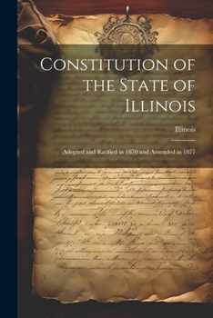 Paperback Constitution of the State of Illinois: Adopted and Ratified in 1870 and Amended in 1877 Book