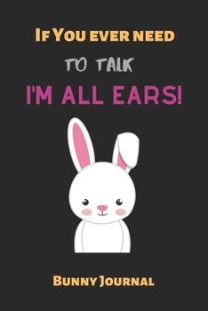 If You ever need to talk I'm all ears: Bunny Journal, Cute Bunny Lined Journal, Cute bunny notebook, rabbit gift for a bunny mom, Bunnies Lovers Gift ... write in-120 Pages(6"x9") Matte Cover Finish