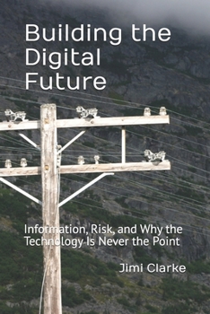 Building the Digital Future: Information, Risk, and Why the Technology Is Never the Point