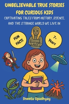 UNBELIEVABLE TRUE STORIES FOR CURIOUS KIDS: Captivating Tales from History, Science, and the Strange World We Live in