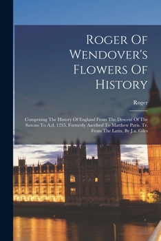 Paperback Roger Of Wendover's Flowers Of History: Comprising The History Of England From The Descent Of The Saxons To A.d. 1235. Formerly Ascribed To Matthew Pa Book