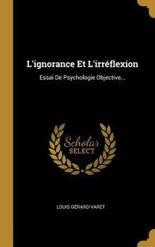 Hardcover L'ignorance Et L'irréflexion: Essai De Psychologie Objective... [French] Book