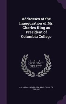 Hardcover Addresses at the Inauguration of Mr. Charles King as President of Columbia College Book