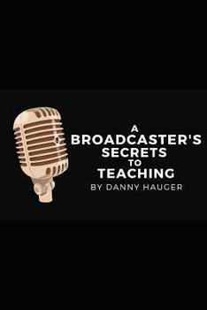 Paperback A Broadcaster's Secrets to Teaching: Engaging Classrooms and Presenting Your Program Book