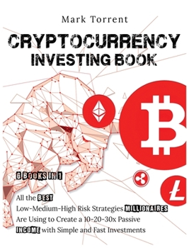 Cryptocurrency Investing Book [6 Books in 1]: All the Best Low-Medium-High Risk Strategies Millionaires Are Using to Create a 10-20-30x Passive Income with Simple and Fast Investments
