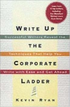 Paperback Write Up the Corporate Ladder: Successful Writers Reveal the Techniques That Help You Write with Ease and Get Ahead Book