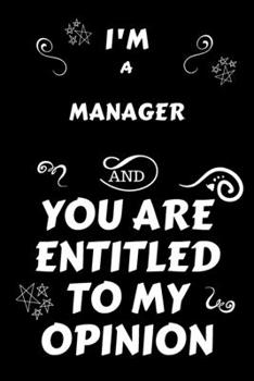 Paperback I'm A Manager And You Are Entitled To My Opinion: Perfect Gag Gift For An Opinionated Manager - Blank Lined Notebook Journal - 120 Pages 6 x 9 Forma - Book