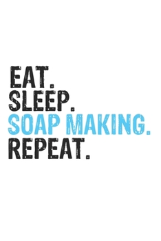 Eat Sleep Soap Making Repeat Best Gift for Soap Making Fans Notebook A beautiful: Lined Notebook / Journal Gift, Soap Making Cool quote, 120 Pages, 6 x 9 inches, Personal Diary, Best Gift for Soap Mak