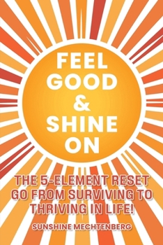 FEEL GOOD & SHINE ON: THE 5-ELEMENT RESET GO FROM SURVIVING TO THRIVING IN LIFE!
