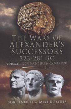 The Wars of Alexander's Successors 323 - 281 BC: Commanders and Campaigns v. 1 - Book #1 of the Wars of Alexander's Successors, 323–281 BC