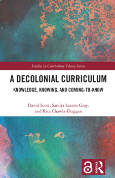 Hardcover A Decolonial Curriculum: Knowledge, Knowing, and Coming-To-Know Book