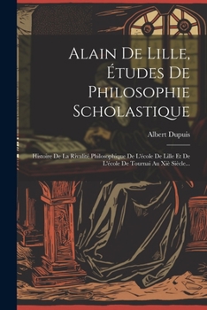 Paperback Alain De Lille, Études De Philosophie Scholastique: Histoire De La Rivalité Philosophique De L'école De Lille Et De L'école De Tournai Au Xiè Siècle.. [French] Book