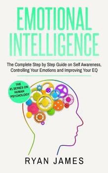 Paperback Emotional Intelligence: The Complete Step by Step Guide on Self Awareness, Controlling Your Emotions and Improving Your EQ Book