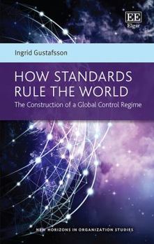 Hardcover How Standards Rule the World: The Construction of a Global Control Regime (New Horizons in Organization Studies series) Book