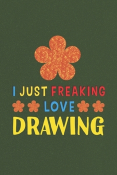 Paperback I Just Freaking Love Drawing: Drawing Lovers Funny Gifts Journal Lined Notebook 6x9 120 Pages Book