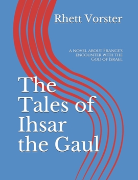 The Tales of Ihsar the Gaul: a novel about France's encounter with the God of Israel