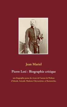 Pierre Loti : Biographie critique: une biographie parue du vivant de l'auteur de Pêcheur d'Islande, Aziyadé, Madame Chrysantème, et Ramuntcho, suivie des témoignages de Jules Lemaître, Ferdinand Brune