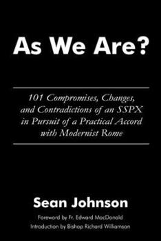 As We Are?: 101 Compromises, Changes, and Contradictions of an SSPX in Pursuit of a Practical Accord with Modernist Rome