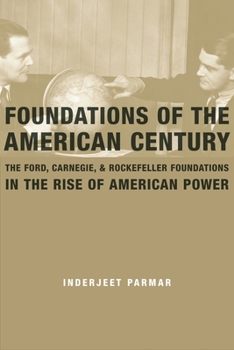 Hardcover Foundations of the American Century: The Ford, Carnegie, and Rockefeller Foundations and the Rise of American Power Book