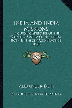 Paperback India And India Missions: Including Sketches Of The Gigantic System Of Hinduism, Both In Theory And Practice (1840) Book