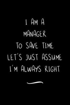 Paperback I Am A Manager To Save Time Let's Just Assume I'm Always Right: Funny Office Notebook/Journal For Women/Men/Coworkers/Boss/Business Woman/Funny office Book