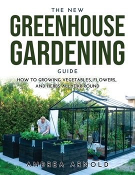 Paperback The New Greenhouse Gardening Guide: How to Growing Vegetables, Flowers, and Herbs AllYear-round Book