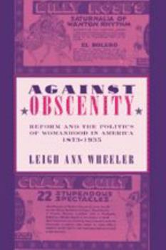 Hardcover Against Obscenity: Reform and the Politics of Womanhood in America, 1873-1935 Book