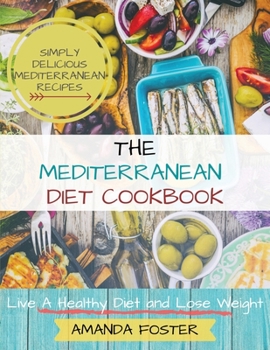 Mediterranean Diet Cookbook: Live a Healthy Life and Lose Weight | Simply Delicious Mediterranean Recipes (Healthy Eating)
