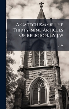 Hardcover A Catechism Of The Thirty-nine Articles Of Religion. By J.w Book