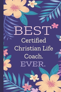 Certified Christian Life Coach. Best Ever.: Lined Journal, 100 Pages, 6 x 9, Blank Journal To Write In, Gift for Co-Workers, Colleagues, Boss, Friends or Family Gift Flower Cover