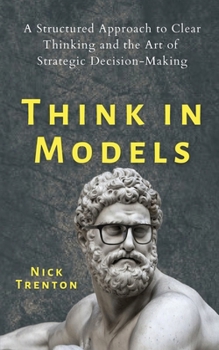 Paperback Think in Models: A Structured Approach to Clear Thinking and the Art of Strategic Decision-Making Book