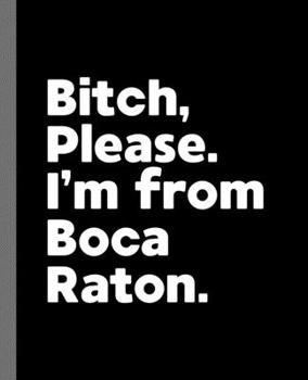 Bitch, Please. I'm From Boca Raton.: A Vulgar Adult Composition Book for a Native Boca Raton, FL Resident