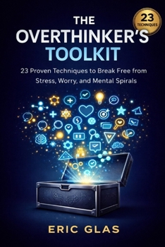 The Overthinker's Toolkit: 23 Techniques to Break Free from Stress and Worry