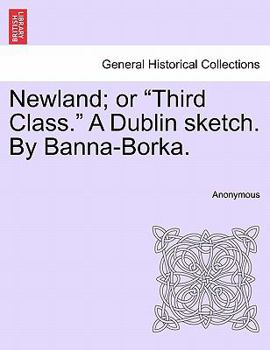 Newland; or "Third Class." A Dublin sketch. By Banna-Borka.