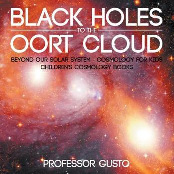 Paperback Black Holes to the Oort Cloud - Beyond Our Solar System - Cosmology for Kids - Children's Cosmology Books Book