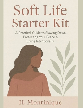 Soft Life Starter Kit: A Practical Guide to Slowing Down, Protecting Your Peace and Living Intentionally