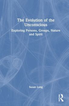 Hardcover The Evolution of the Unconscious: Exploring Persons, Groups, Nature and Spirit Book