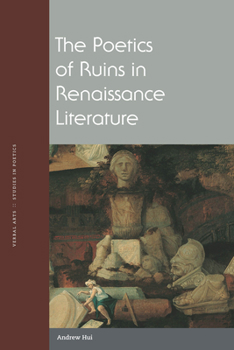 The Poetics of Ruins in Renaissance Literature - Book  of the Verbal Arts