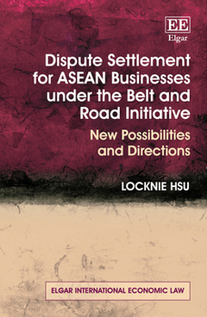 Hardcover Dispute Settlement for ASEAN Businesses Under the Belt and Road Initiative: New Possibilities and Directions Book