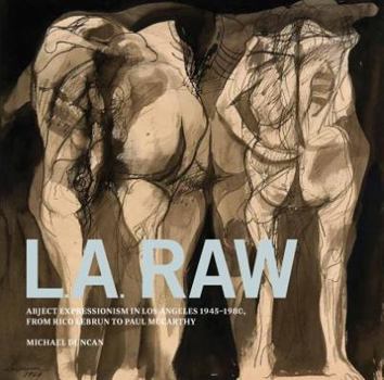 Hardcover L.A. Raw: Abject Expressionism in Los Angeles, 1945-1980: From Rico Lebrun to Paul McCarthy Book
