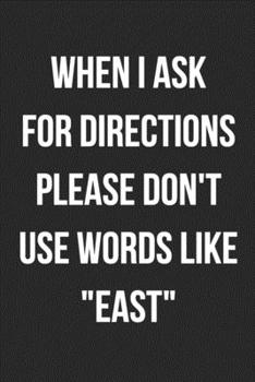 When I Ask For Directions Please Don't Use Words Like "East": Funny Blank Lined Journal For Adults