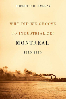 Paperback Why Did We Choose to Industrialize?: Montreal, 1819-1849volume 28 Book