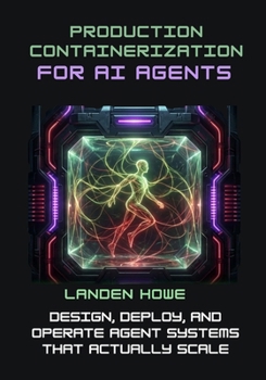 Paperback Production Containerization for AI Agents: Design, Deploy, and Operate Agent Systems That Actually Scale Book